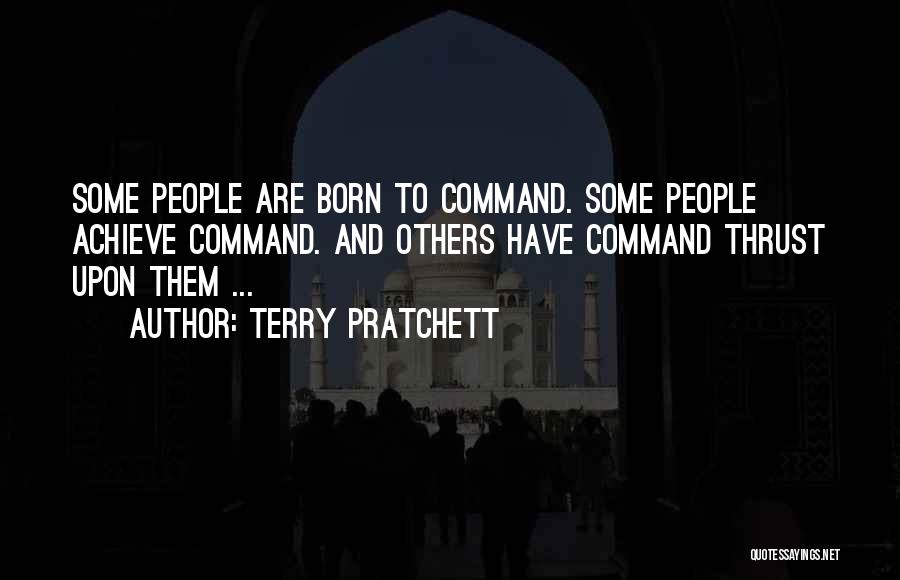 Terry Pratchett Quotes: Some People Are Born To Command. Some People Achieve Command. And Others Have Command Thrust Upon Them ...