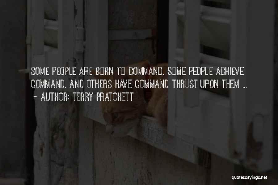 Terry Pratchett Quotes: Some People Are Born To Command. Some People Achieve Command. And Others Have Command Thrust Upon Them ...