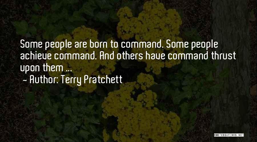 Terry Pratchett Quotes: Some People Are Born To Command. Some People Achieve Command. And Others Have Command Thrust Upon Them ...