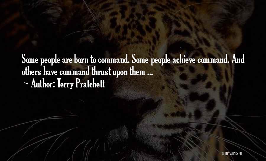 Terry Pratchett Quotes: Some People Are Born To Command. Some People Achieve Command. And Others Have Command Thrust Upon Them ...