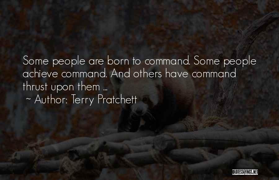 Terry Pratchett Quotes: Some People Are Born To Command. Some People Achieve Command. And Others Have Command Thrust Upon Them ...