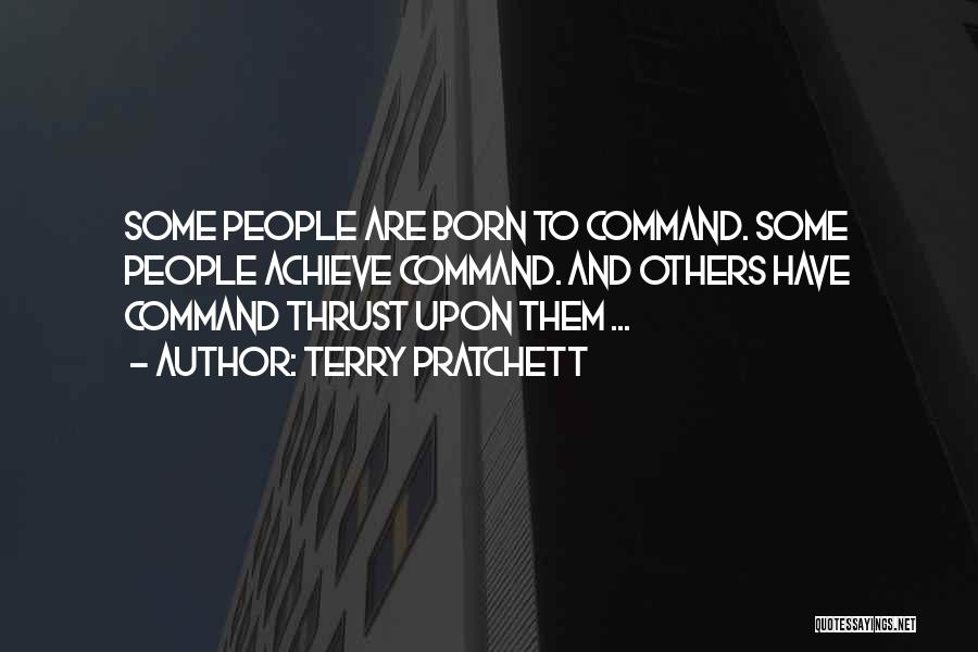 Terry Pratchett Quotes: Some People Are Born To Command. Some People Achieve Command. And Others Have Command Thrust Upon Them ...