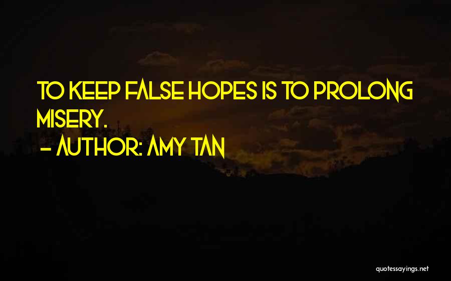 Amy Tan Quotes: To Keep False Hopes Is To Prolong Misery.