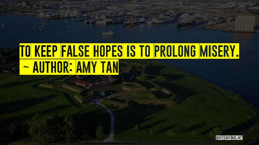 Amy Tan Quotes: To Keep False Hopes Is To Prolong Misery.