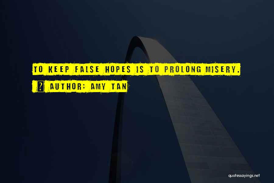 Amy Tan Quotes: To Keep False Hopes Is To Prolong Misery.