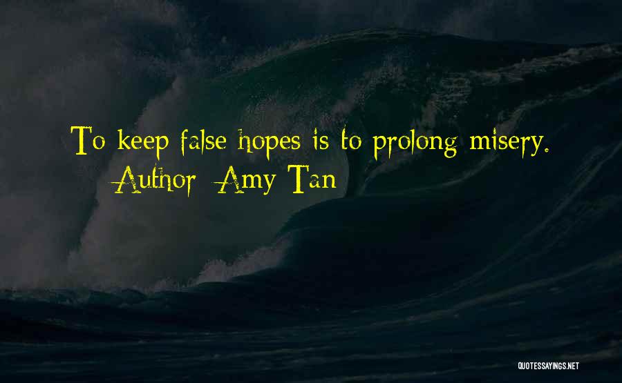 Amy Tan Quotes: To Keep False Hopes Is To Prolong Misery.