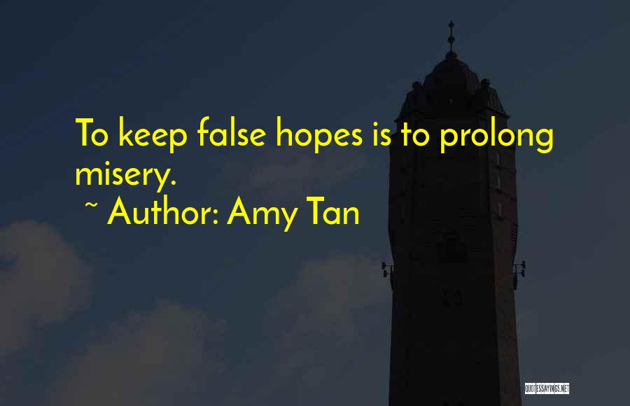 Amy Tan Quotes: To Keep False Hopes Is To Prolong Misery.