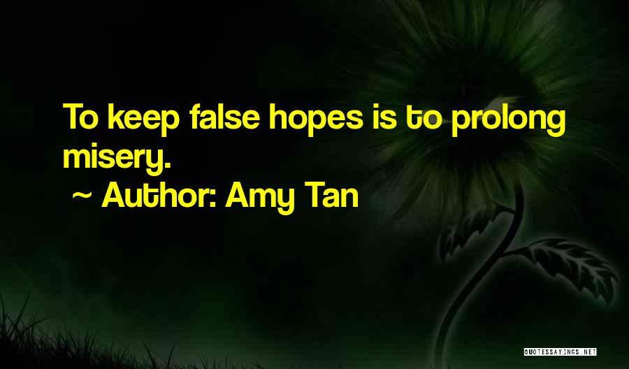 Amy Tan Quotes: To Keep False Hopes Is To Prolong Misery.