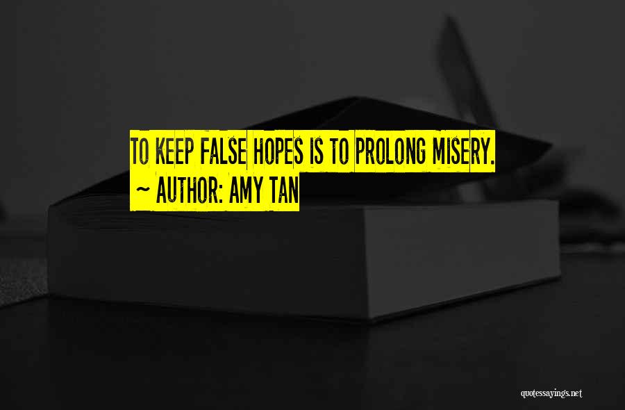 Amy Tan Quotes: To Keep False Hopes Is To Prolong Misery.