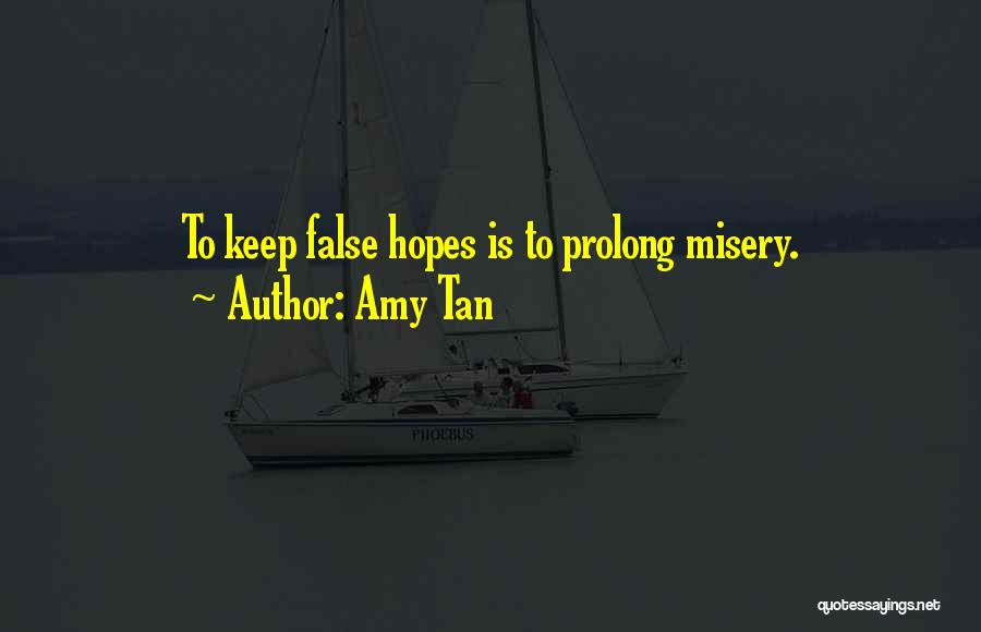 Amy Tan Quotes: To Keep False Hopes Is To Prolong Misery.