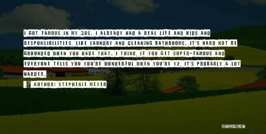 Stephenie Meyer Quotes: I Got Famous In My 30s. I Already Had A Real Life And Kids And Responsibilities, Like Laundry And Cleaning