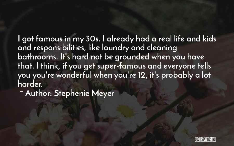 Stephenie Meyer Quotes: I Got Famous In My 30s. I Already Had A Real Life And Kids And Responsibilities, Like Laundry And Cleaning
