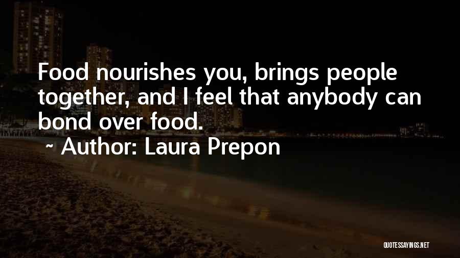 Laura Prepon Quotes: Food Nourishes You, Brings People Together, And I Feel That Anybody Can Bond Over Food.