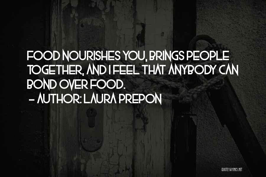 Laura Prepon Quotes: Food Nourishes You, Brings People Together, And I Feel That Anybody Can Bond Over Food.