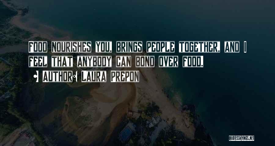 Laura Prepon Quotes: Food Nourishes You, Brings People Together, And I Feel That Anybody Can Bond Over Food.