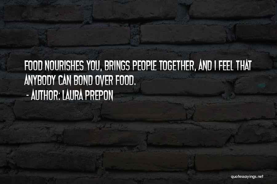 Laura Prepon Quotes: Food Nourishes You, Brings People Together, And I Feel That Anybody Can Bond Over Food.