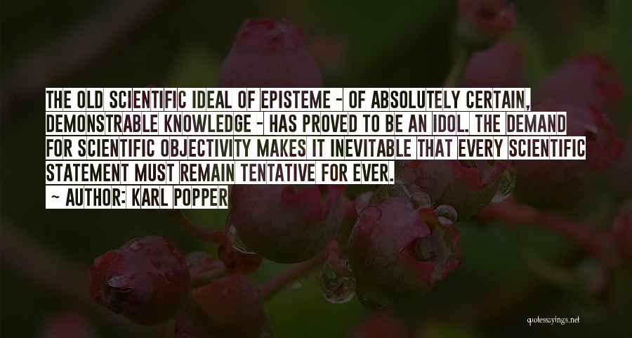 Karl Popper Quotes: The Old Scientific Ideal Of Episteme - Of Absolutely Certain, Demonstrable Knowledge - Has Proved To Be An Idol. The