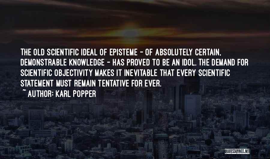 Karl Popper Quotes: The Old Scientific Ideal Of Episteme - Of Absolutely Certain, Demonstrable Knowledge - Has Proved To Be An Idol. The