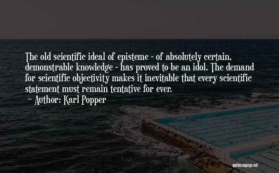 Karl Popper Quotes: The Old Scientific Ideal Of Episteme - Of Absolutely Certain, Demonstrable Knowledge - Has Proved To Be An Idol. The