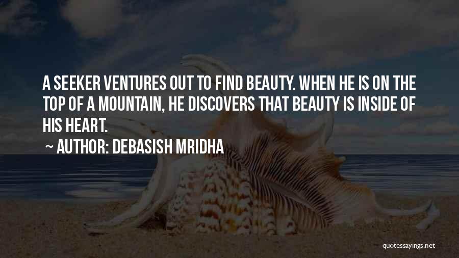 Debasish Mridha Quotes: A Seeker Ventures Out To Find Beauty. When He Is On The Top Of A Mountain, He Discovers That Beauty