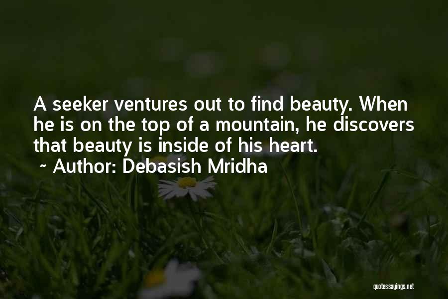 Debasish Mridha Quotes: A Seeker Ventures Out To Find Beauty. When He Is On The Top Of A Mountain, He Discovers That Beauty