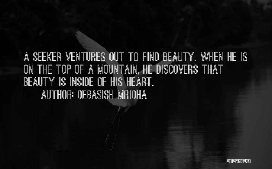 Debasish Mridha Quotes: A Seeker Ventures Out To Find Beauty. When He Is On The Top Of A Mountain, He Discovers That Beauty