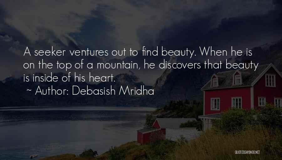 Debasish Mridha Quotes: A Seeker Ventures Out To Find Beauty. When He Is On The Top Of A Mountain, He Discovers That Beauty