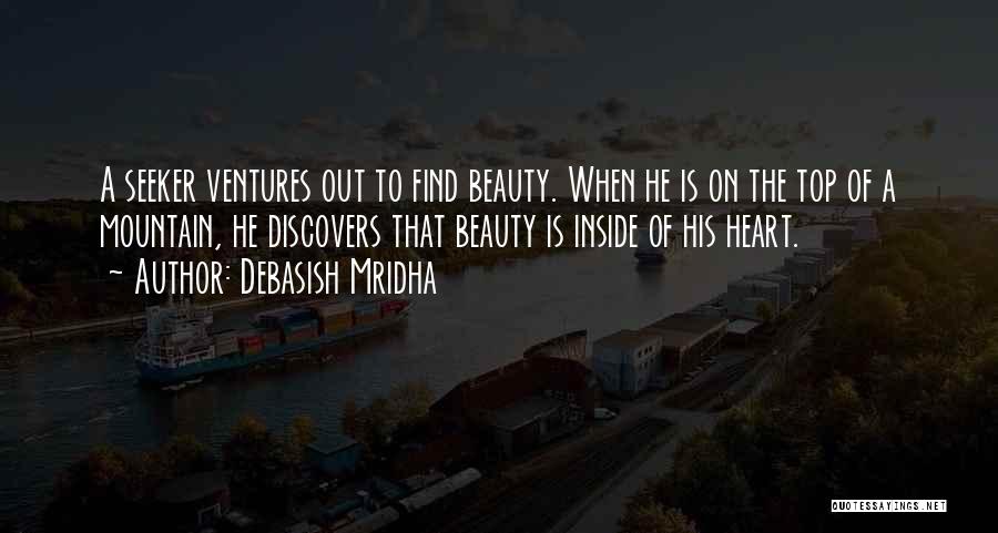 Debasish Mridha Quotes: A Seeker Ventures Out To Find Beauty. When He Is On The Top Of A Mountain, He Discovers That Beauty
