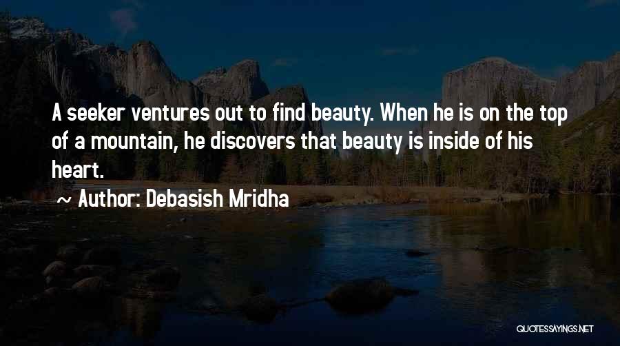 Debasish Mridha Quotes: A Seeker Ventures Out To Find Beauty. When He Is On The Top Of A Mountain, He Discovers That Beauty
