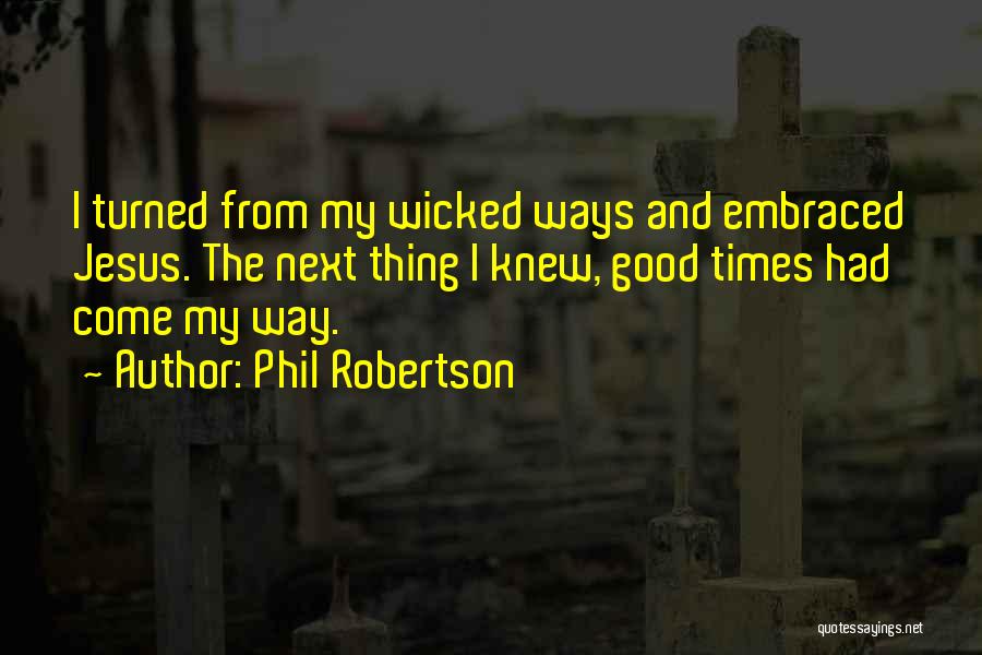 Phil Robertson Quotes: I Turned From My Wicked Ways And Embraced Jesus. The Next Thing I Knew, Good Times Had Come My Way.