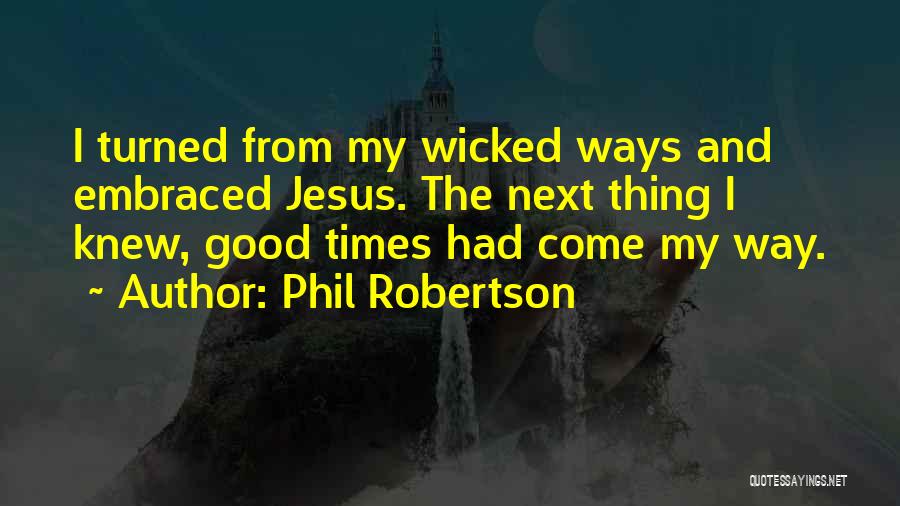 Phil Robertson Quotes: I Turned From My Wicked Ways And Embraced Jesus. The Next Thing I Knew, Good Times Had Come My Way.