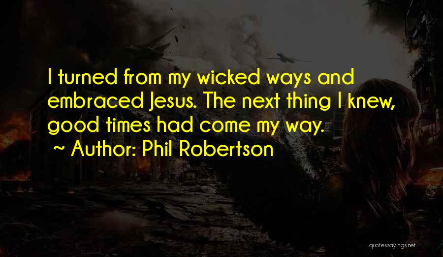 Phil Robertson Quotes: I Turned From My Wicked Ways And Embraced Jesus. The Next Thing I Knew, Good Times Had Come My Way.