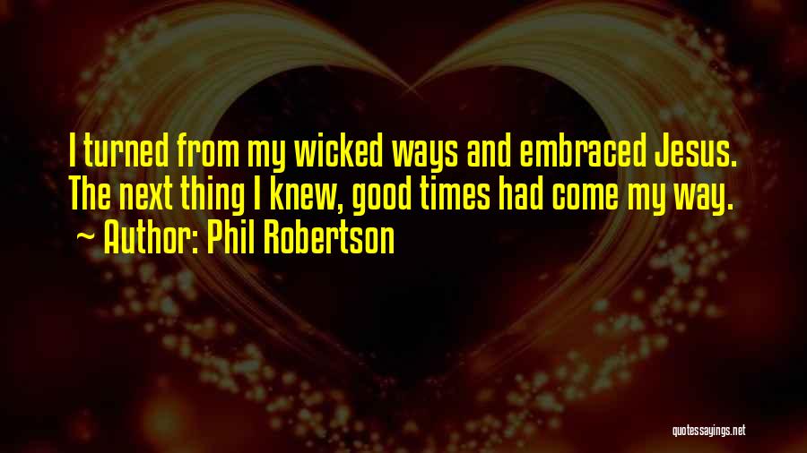 Phil Robertson Quotes: I Turned From My Wicked Ways And Embraced Jesus. The Next Thing I Knew, Good Times Had Come My Way.