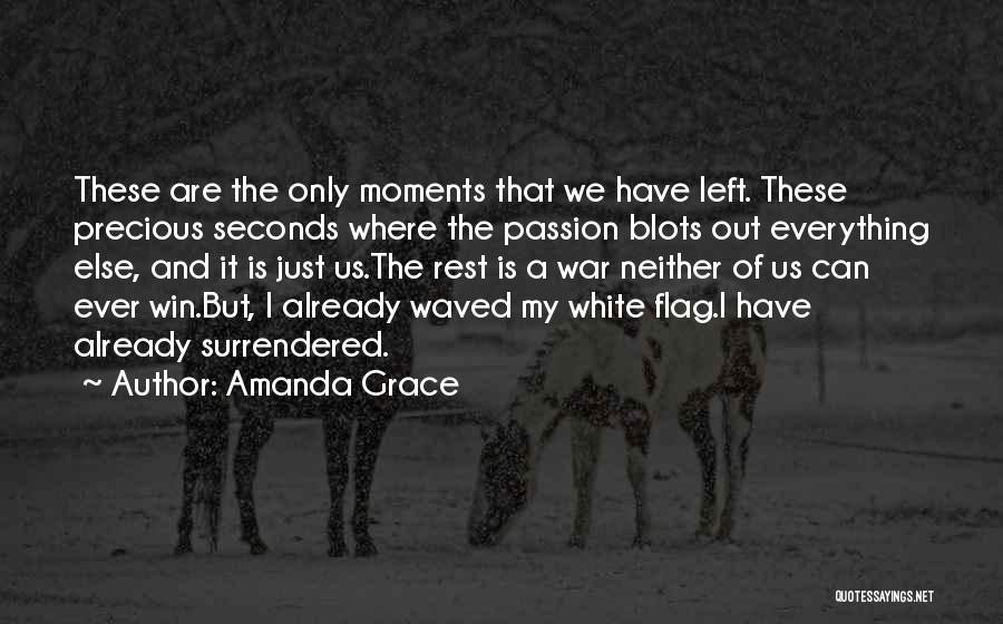 Amanda Grace Quotes: These Are The Only Moments That We Have Left. These Precious Seconds Where The Passion Blots Out Everything Else, And