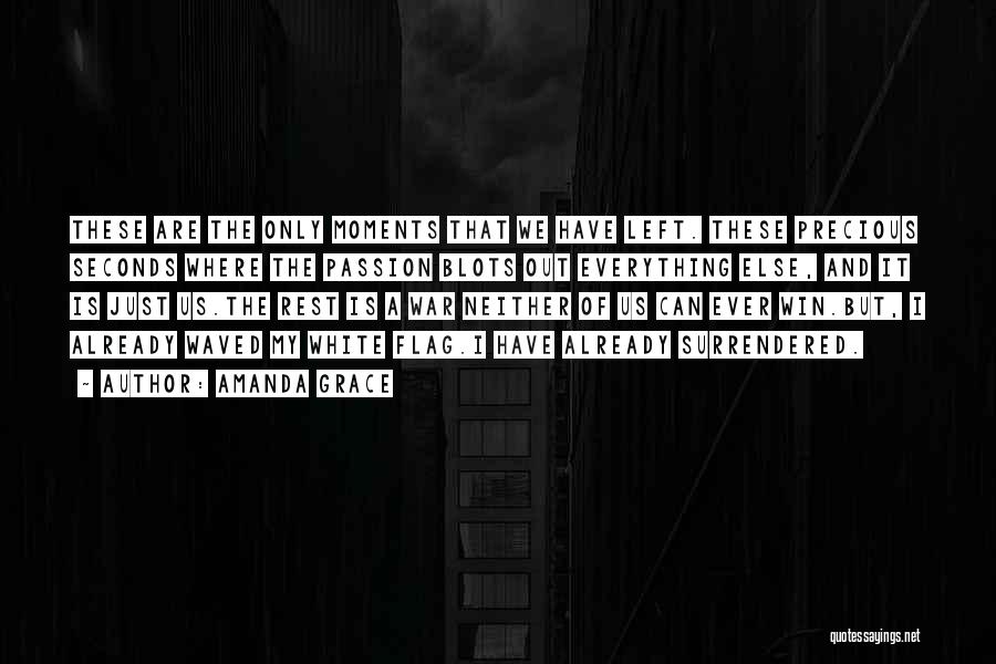 Amanda Grace Quotes: These Are The Only Moments That We Have Left. These Precious Seconds Where The Passion Blots Out Everything Else, And