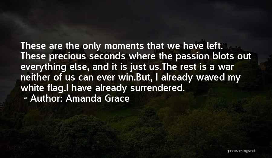 Amanda Grace Quotes: These Are The Only Moments That We Have Left. These Precious Seconds Where The Passion Blots Out Everything Else, And