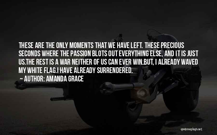 Amanda Grace Quotes: These Are The Only Moments That We Have Left. These Precious Seconds Where The Passion Blots Out Everything Else, And