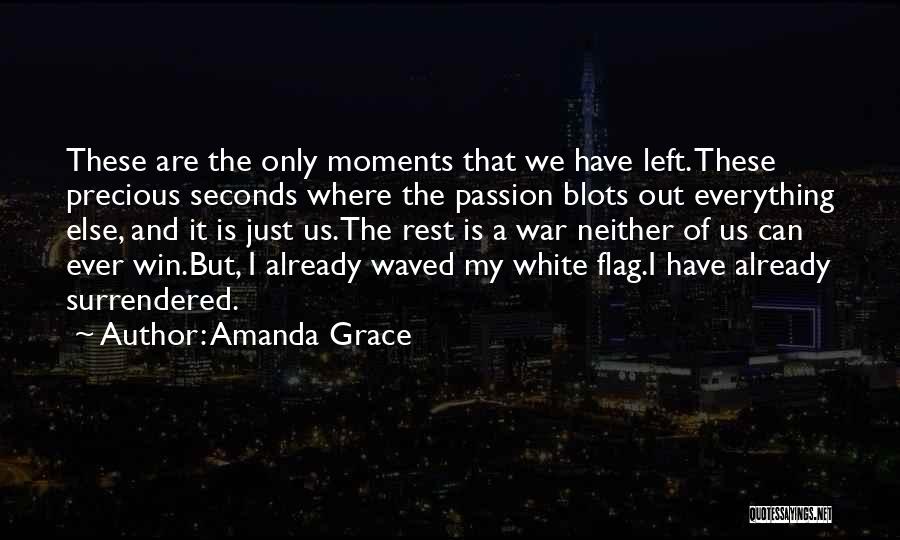 Amanda Grace Quotes: These Are The Only Moments That We Have Left. These Precious Seconds Where The Passion Blots Out Everything Else, And