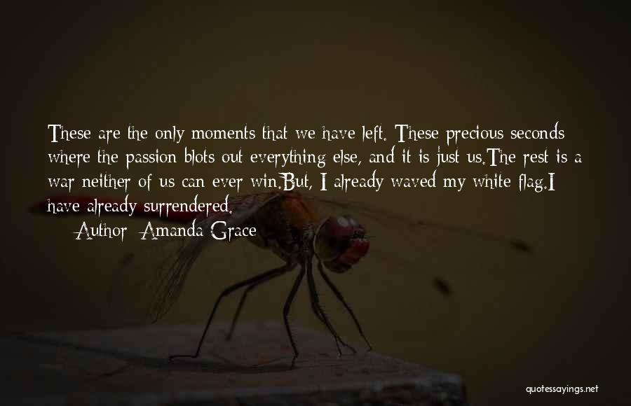 Amanda Grace Quotes: These Are The Only Moments That We Have Left. These Precious Seconds Where The Passion Blots Out Everything Else, And