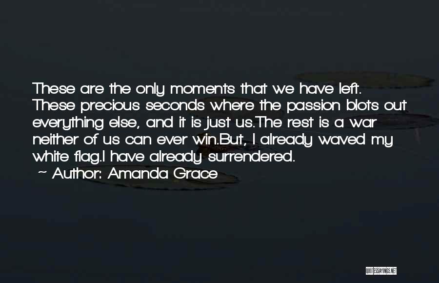 Amanda Grace Quotes: These Are The Only Moments That We Have Left. These Precious Seconds Where The Passion Blots Out Everything Else, And