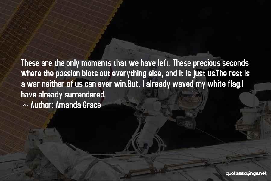 Amanda Grace Quotes: These Are The Only Moments That We Have Left. These Precious Seconds Where The Passion Blots Out Everything Else, And