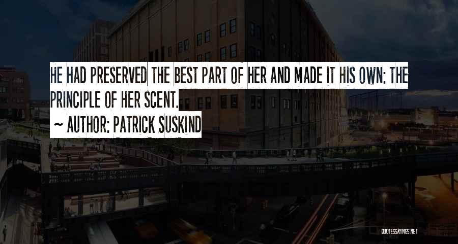 Patrick Suskind Quotes: He Had Preserved The Best Part Of Her And Made It His Own: The Principle Of Her Scent.