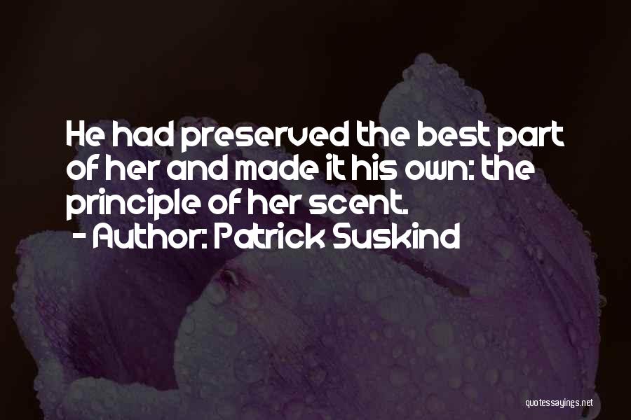 Patrick Suskind Quotes: He Had Preserved The Best Part Of Her And Made It His Own: The Principle Of Her Scent.