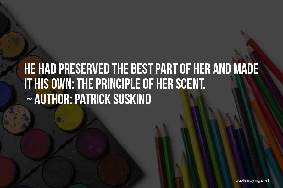 Patrick Suskind Quotes: He Had Preserved The Best Part Of Her And Made It His Own: The Principle Of Her Scent.