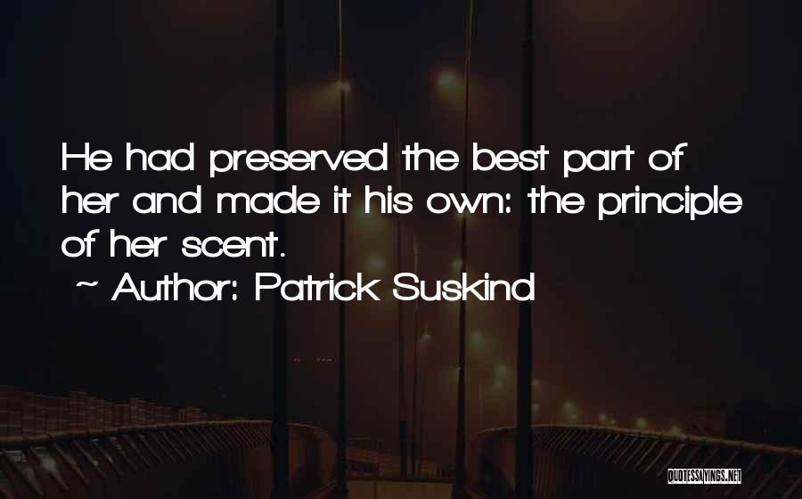 Patrick Suskind Quotes: He Had Preserved The Best Part Of Her And Made It His Own: The Principle Of Her Scent.