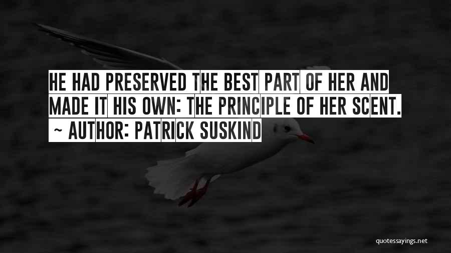 Patrick Suskind Quotes: He Had Preserved The Best Part Of Her And Made It His Own: The Principle Of Her Scent.