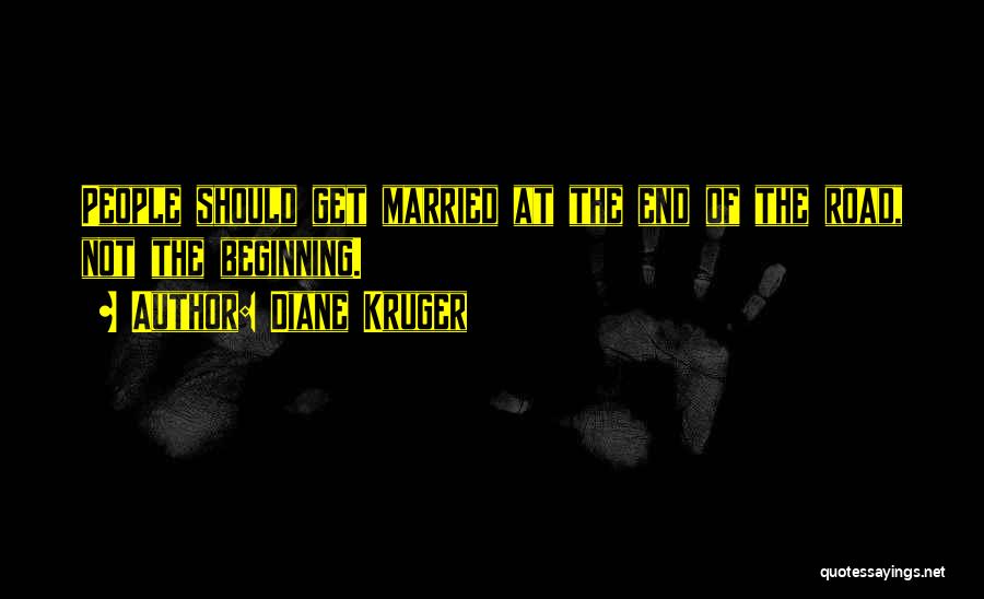 Diane Kruger Quotes: People Should Get Married At The End Of The Road, Not The Beginning.