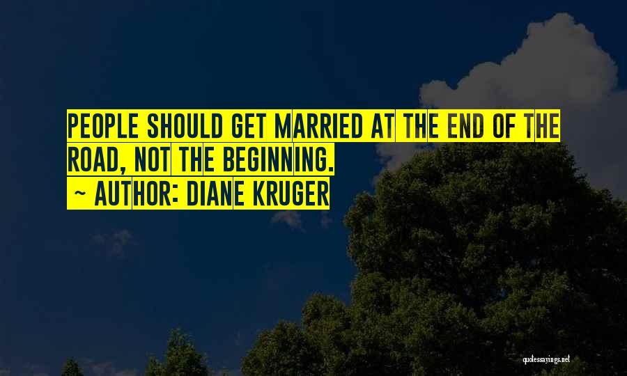 Diane Kruger Quotes: People Should Get Married At The End Of The Road, Not The Beginning.