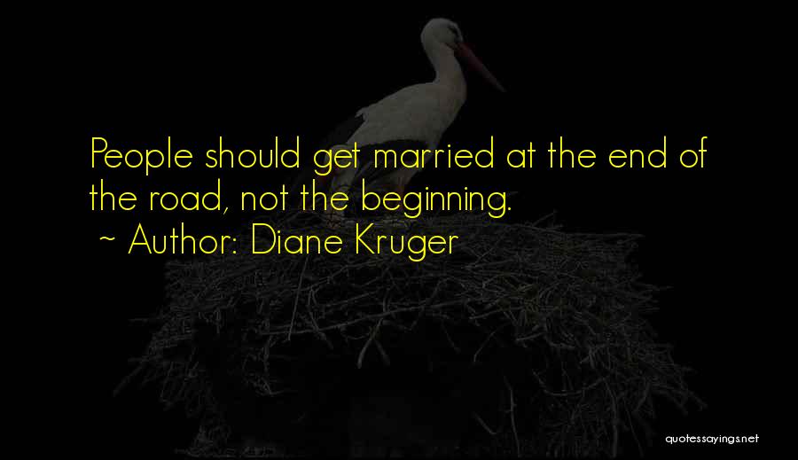 Diane Kruger Quotes: People Should Get Married At The End Of The Road, Not The Beginning.