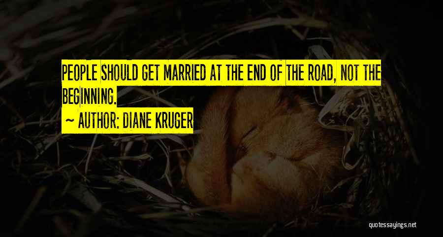 Diane Kruger Quotes: People Should Get Married At The End Of The Road, Not The Beginning.